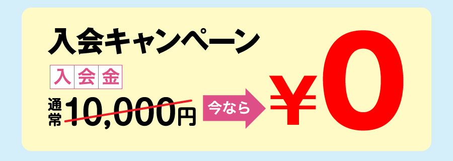 入会キャンペーン!! 入会金通常10,000円が今なら0円